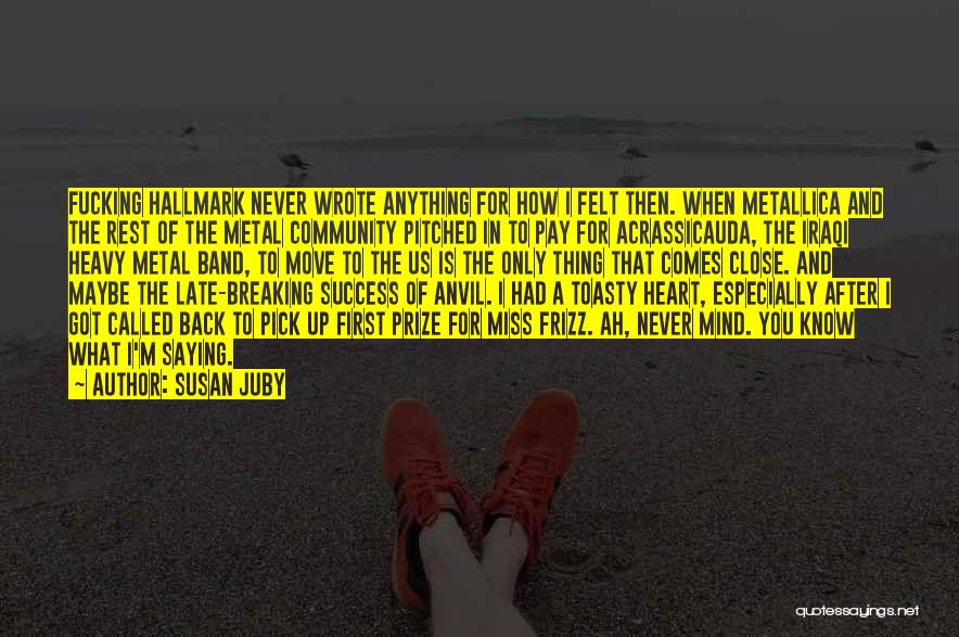 Susan Juby Quotes: Fucking Hallmark Never Wrote Anything For How I Felt Then. When Metallica And The Rest Of The Metal Community Pitched