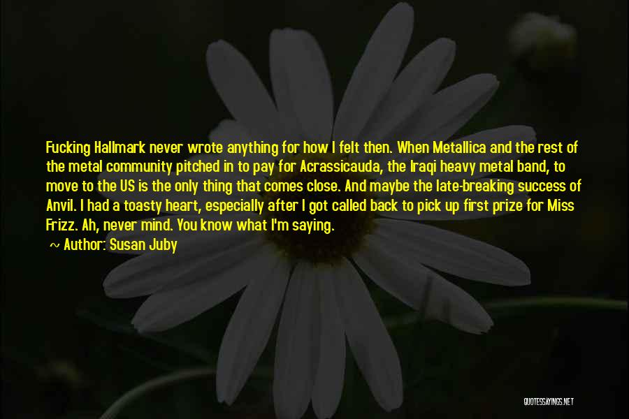 Susan Juby Quotes: Fucking Hallmark Never Wrote Anything For How I Felt Then. When Metallica And The Rest Of The Metal Community Pitched