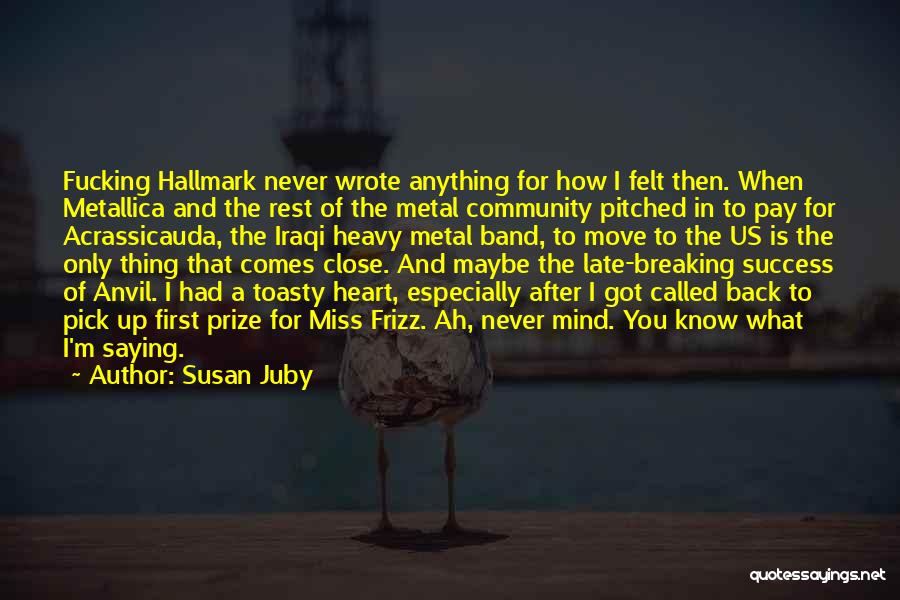 Susan Juby Quotes: Fucking Hallmark Never Wrote Anything For How I Felt Then. When Metallica And The Rest Of The Metal Community Pitched