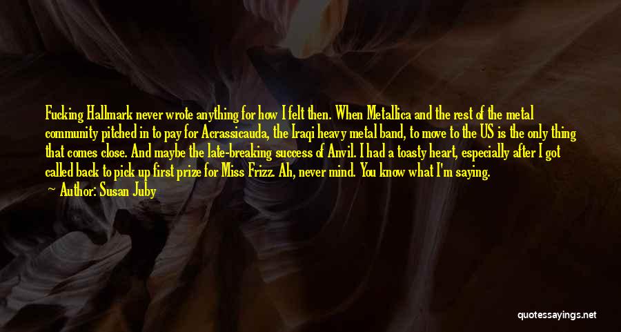Susan Juby Quotes: Fucking Hallmark Never Wrote Anything For How I Felt Then. When Metallica And The Rest Of The Metal Community Pitched