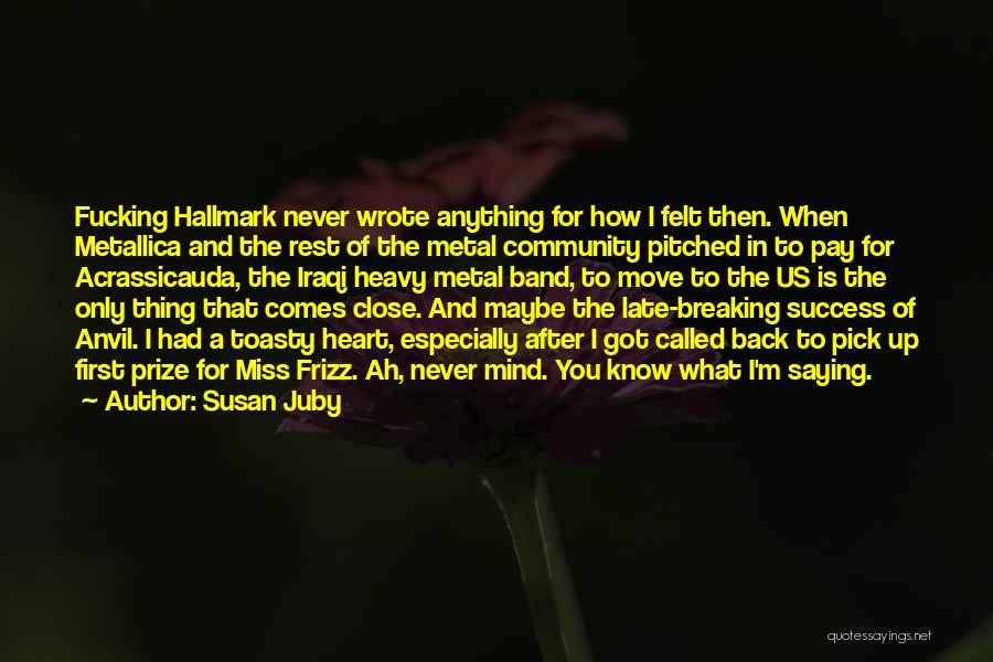 Susan Juby Quotes: Fucking Hallmark Never Wrote Anything For How I Felt Then. When Metallica And The Rest Of The Metal Community Pitched