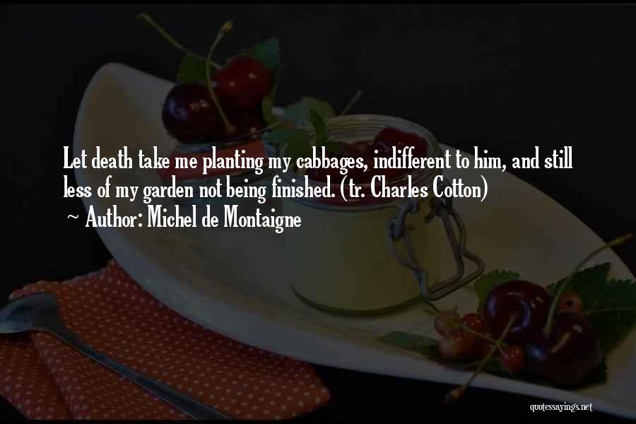Michel De Montaigne Quotes: Let Death Take Me Planting My Cabbages, Indifferent To Him, And Still Less Of My Garden Not Being Finished. (tr.