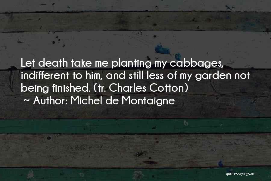 Michel De Montaigne Quotes: Let Death Take Me Planting My Cabbages, Indifferent To Him, And Still Less Of My Garden Not Being Finished. (tr.