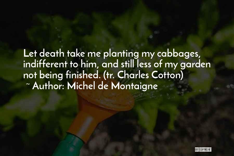 Michel De Montaigne Quotes: Let Death Take Me Planting My Cabbages, Indifferent To Him, And Still Less Of My Garden Not Being Finished. (tr.