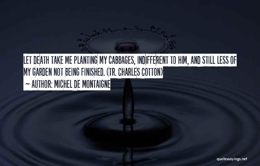 Michel De Montaigne Quotes: Let Death Take Me Planting My Cabbages, Indifferent To Him, And Still Less Of My Garden Not Being Finished. (tr.