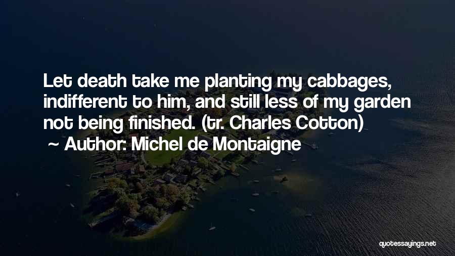 Michel De Montaigne Quotes: Let Death Take Me Planting My Cabbages, Indifferent To Him, And Still Less Of My Garden Not Being Finished. (tr.