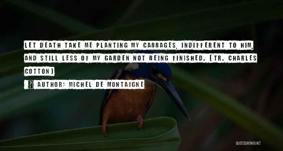 Michel De Montaigne Quotes: Let Death Take Me Planting My Cabbages, Indifferent To Him, And Still Less Of My Garden Not Being Finished. (tr.