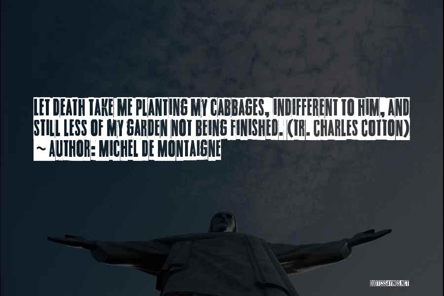 Michel De Montaigne Quotes: Let Death Take Me Planting My Cabbages, Indifferent To Him, And Still Less Of My Garden Not Being Finished. (tr.