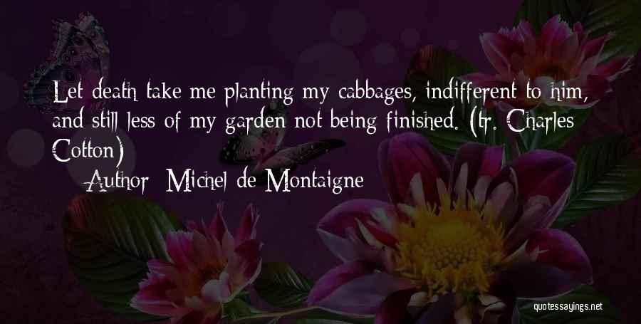 Michel De Montaigne Quotes: Let Death Take Me Planting My Cabbages, Indifferent To Him, And Still Less Of My Garden Not Being Finished. (tr.