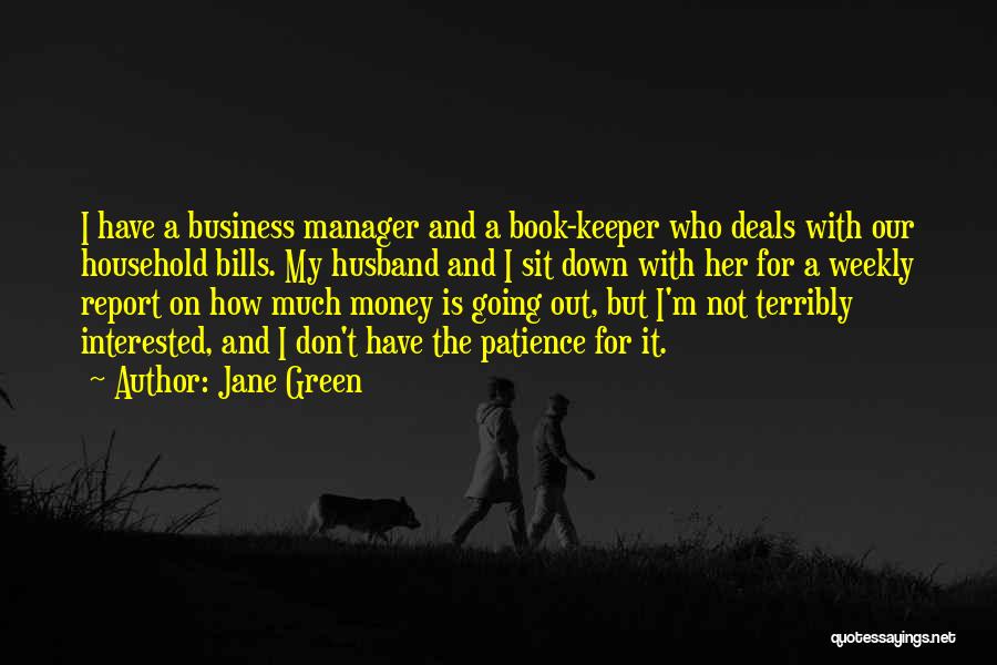 Jane Green Quotes: I Have A Business Manager And A Book-keeper Who Deals With Our Household Bills. My Husband And I Sit Down