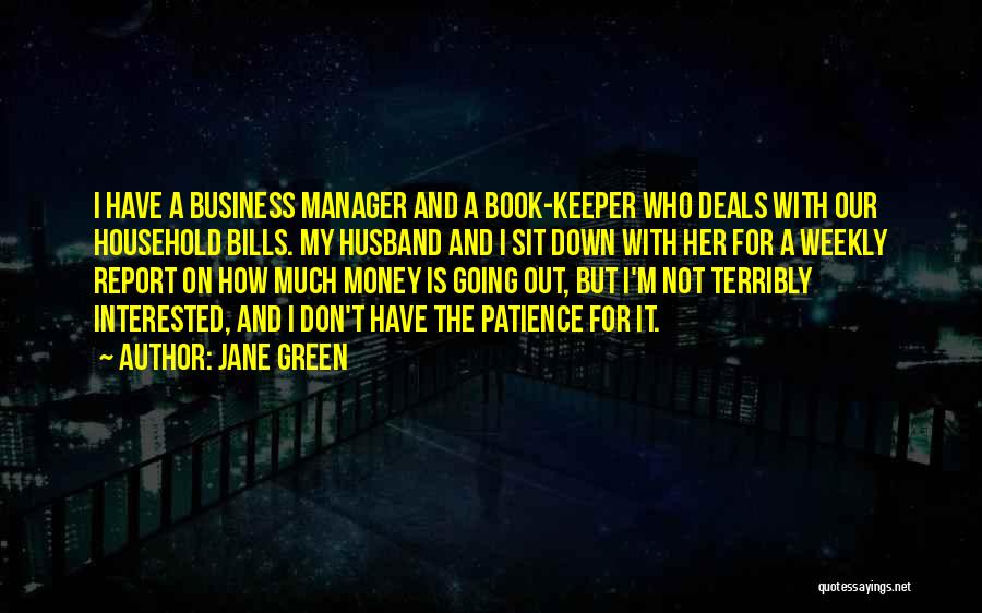 Jane Green Quotes: I Have A Business Manager And A Book-keeper Who Deals With Our Household Bills. My Husband And I Sit Down