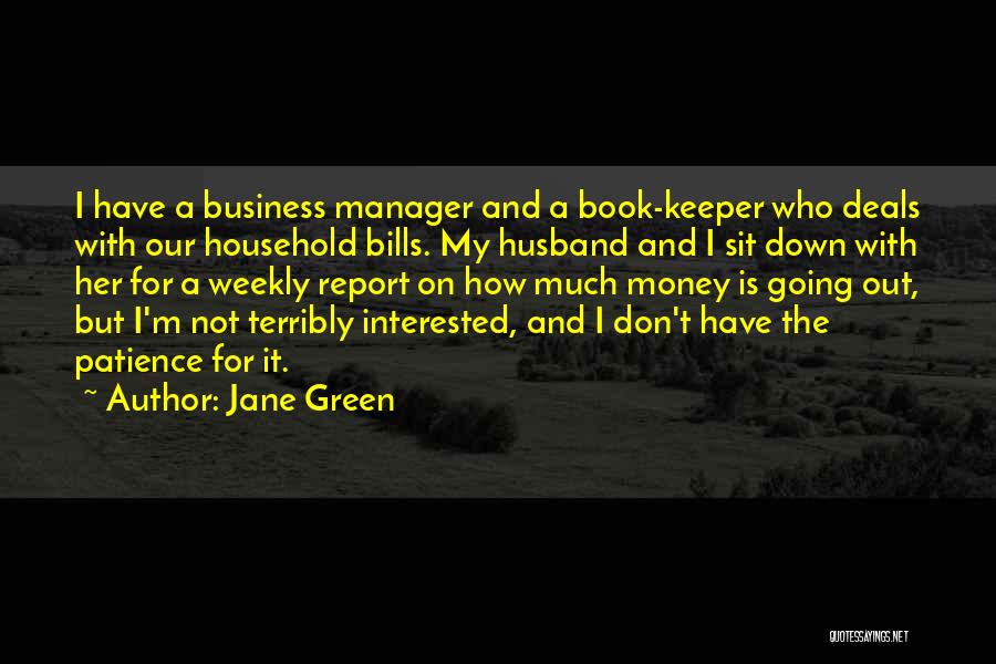 Jane Green Quotes: I Have A Business Manager And A Book-keeper Who Deals With Our Household Bills. My Husband And I Sit Down