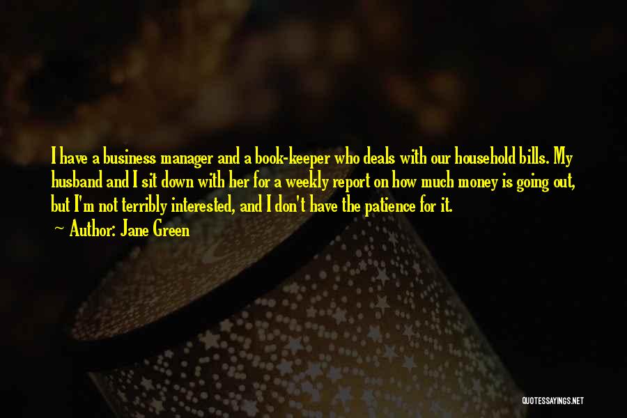 Jane Green Quotes: I Have A Business Manager And A Book-keeper Who Deals With Our Household Bills. My Husband And I Sit Down