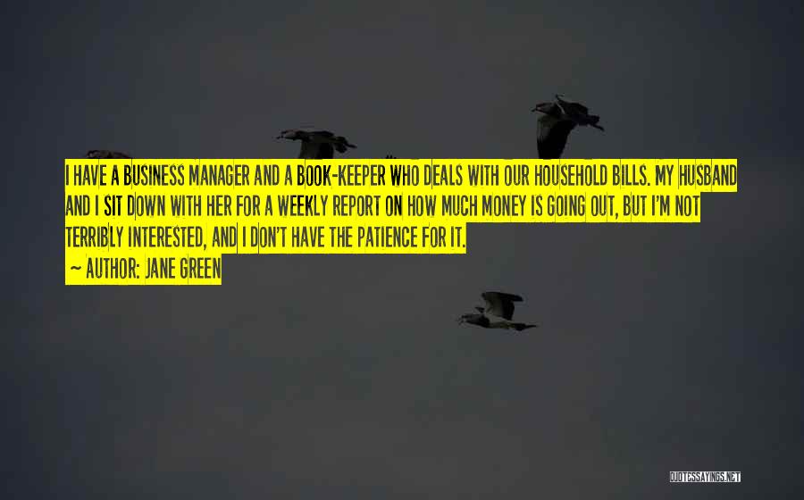Jane Green Quotes: I Have A Business Manager And A Book-keeper Who Deals With Our Household Bills. My Husband And I Sit Down