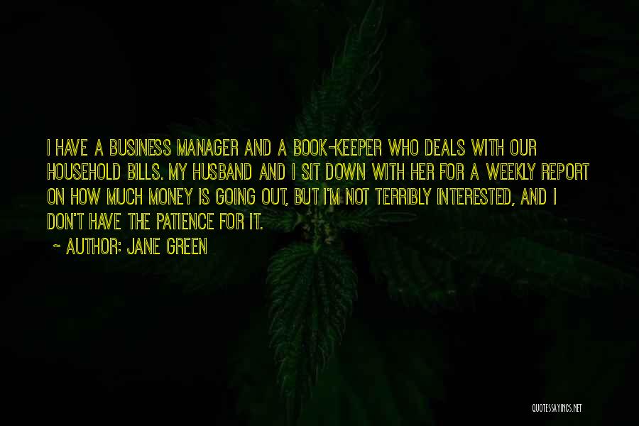 Jane Green Quotes: I Have A Business Manager And A Book-keeper Who Deals With Our Household Bills. My Husband And I Sit Down