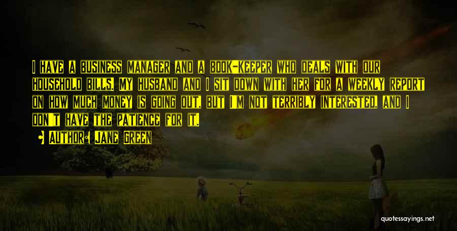 Jane Green Quotes: I Have A Business Manager And A Book-keeper Who Deals With Our Household Bills. My Husband And I Sit Down