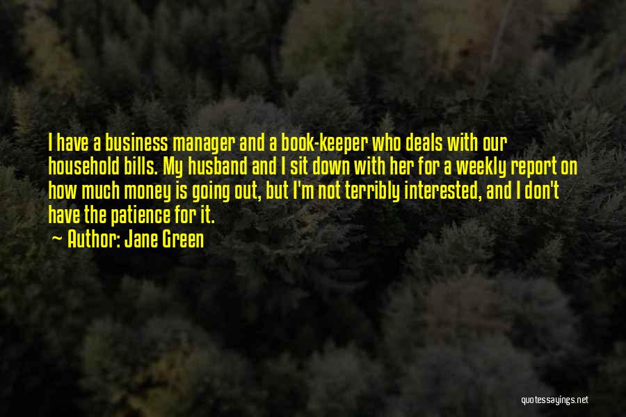 Jane Green Quotes: I Have A Business Manager And A Book-keeper Who Deals With Our Household Bills. My Husband And I Sit Down