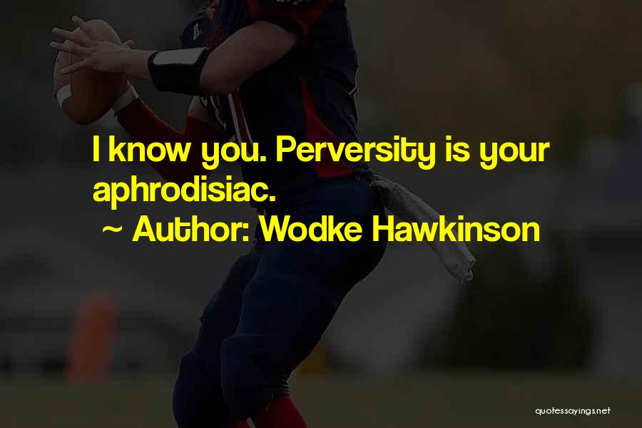 Wodke Hawkinson Quotes: I Know You. Perversity Is Your Aphrodisiac.