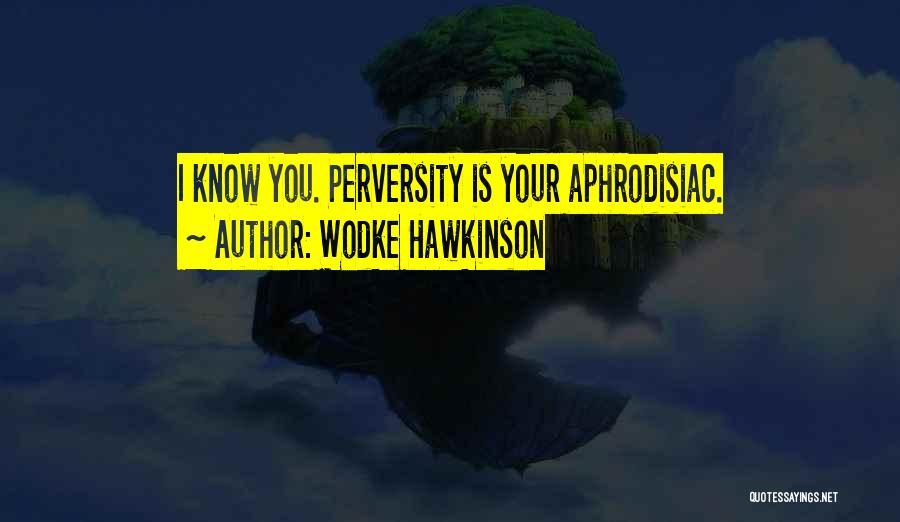Wodke Hawkinson Quotes: I Know You. Perversity Is Your Aphrodisiac.