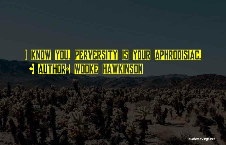 Wodke Hawkinson Quotes: I Know You. Perversity Is Your Aphrodisiac.