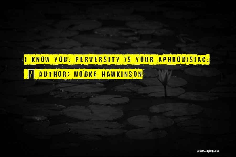 Wodke Hawkinson Quotes: I Know You. Perversity Is Your Aphrodisiac.