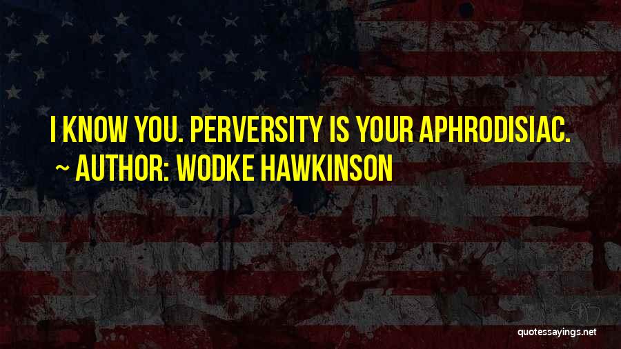 Wodke Hawkinson Quotes: I Know You. Perversity Is Your Aphrodisiac.