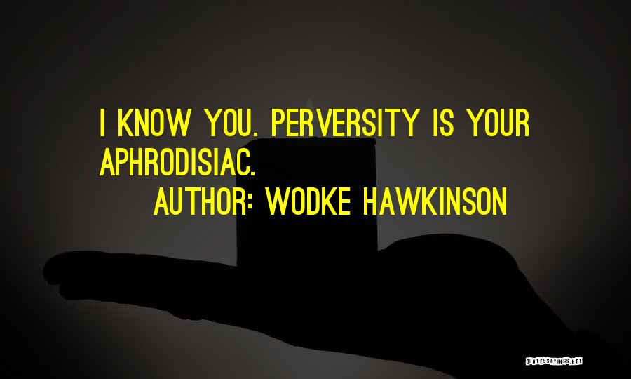 Wodke Hawkinson Quotes: I Know You. Perversity Is Your Aphrodisiac.