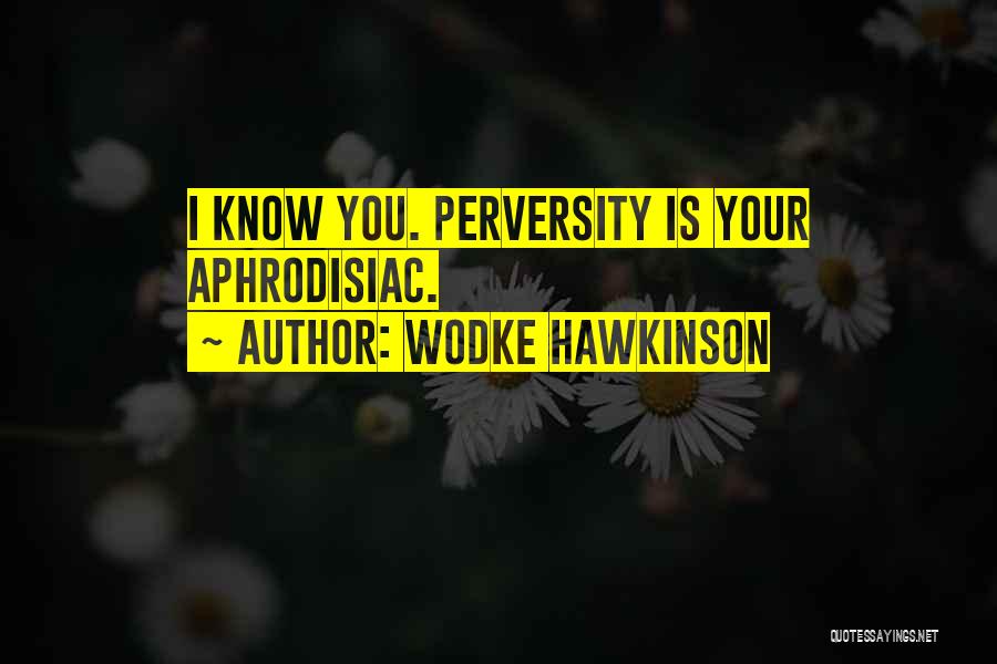 Wodke Hawkinson Quotes: I Know You. Perversity Is Your Aphrodisiac.