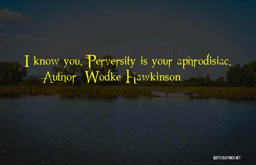 Wodke Hawkinson Quotes: I Know You. Perversity Is Your Aphrodisiac.
