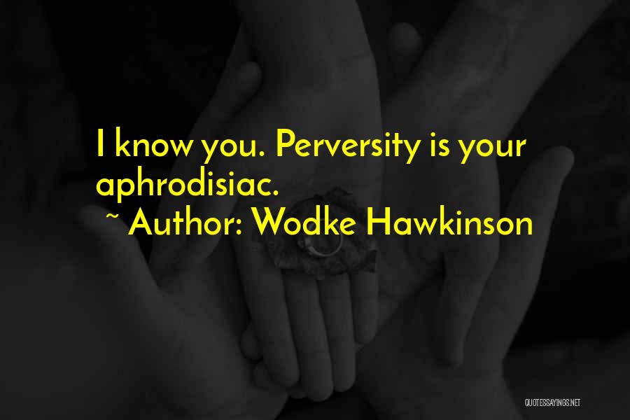 Wodke Hawkinson Quotes: I Know You. Perversity Is Your Aphrodisiac.