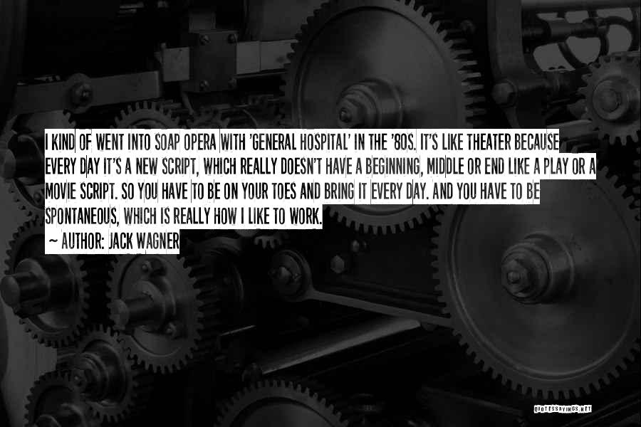 Jack Wagner Quotes: I Kind Of Went Into Soap Opera With 'general Hospital' In The '80s. It's Like Theater Because Every Day It's