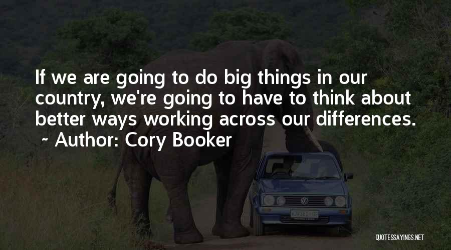 Cory Booker Quotes: If We Are Going To Do Big Things In Our Country, We're Going To Have To Think About Better Ways