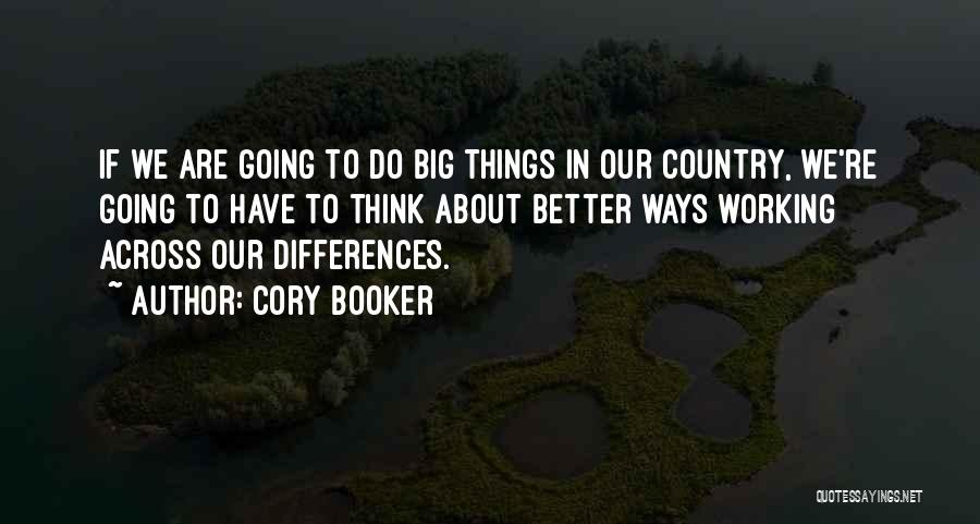 Cory Booker Quotes: If We Are Going To Do Big Things In Our Country, We're Going To Have To Think About Better Ways