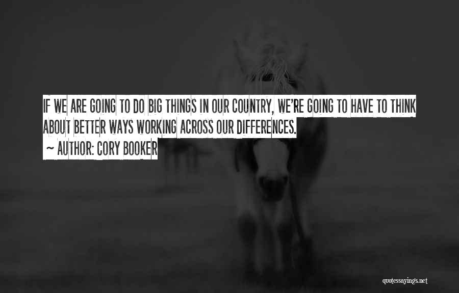 Cory Booker Quotes: If We Are Going To Do Big Things In Our Country, We're Going To Have To Think About Better Ways