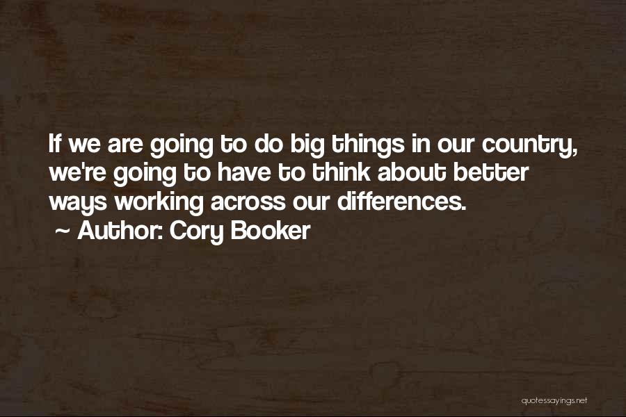 Cory Booker Quotes: If We Are Going To Do Big Things In Our Country, We're Going To Have To Think About Better Ways