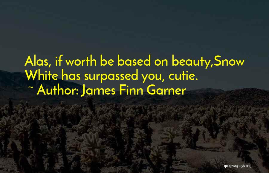 James Finn Garner Quotes: Alas, If Worth Be Based On Beauty,snow White Has Surpassed You, Cutie.