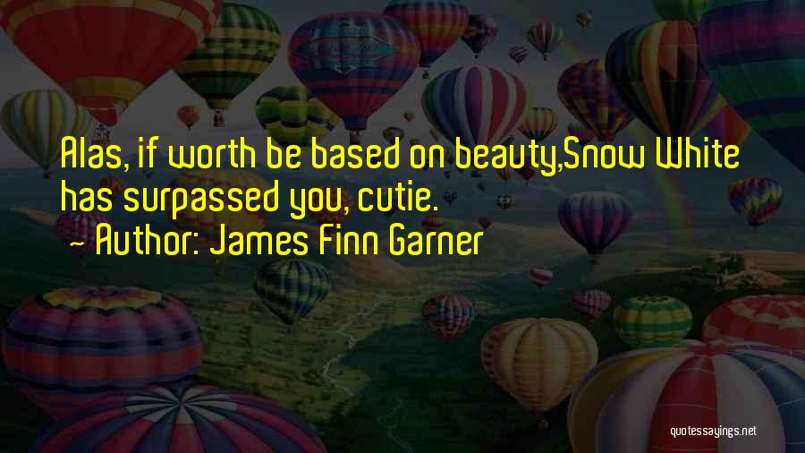 James Finn Garner Quotes: Alas, If Worth Be Based On Beauty,snow White Has Surpassed You, Cutie.