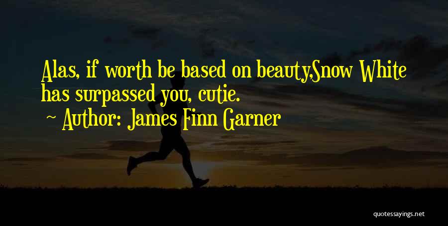 James Finn Garner Quotes: Alas, If Worth Be Based On Beauty,snow White Has Surpassed You, Cutie.