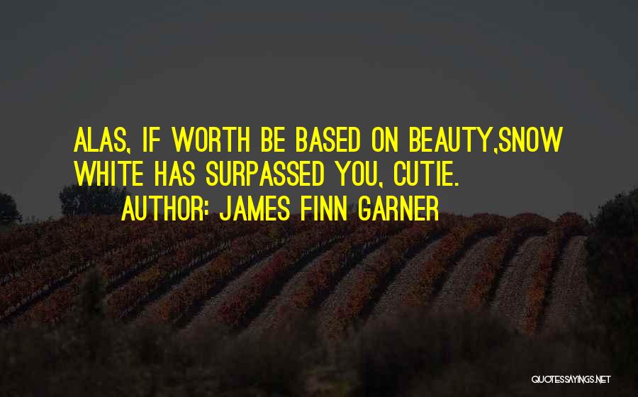 James Finn Garner Quotes: Alas, If Worth Be Based On Beauty,snow White Has Surpassed You, Cutie.