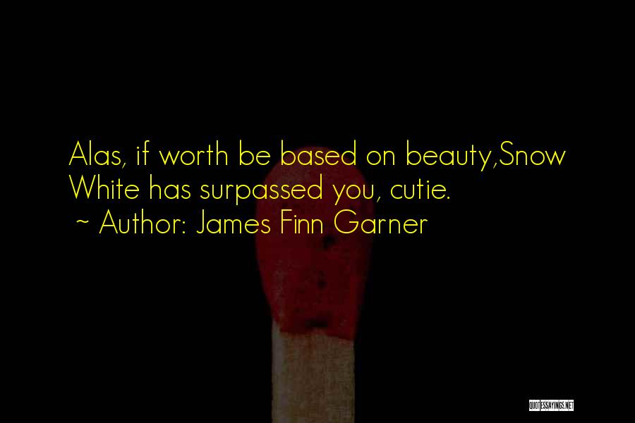 James Finn Garner Quotes: Alas, If Worth Be Based On Beauty,snow White Has Surpassed You, Cutie.