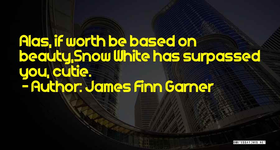 James Finn Garner Quotes: Alas, If Worth Be Based On Beauty,snow White Has Surpassed You, Cutie.