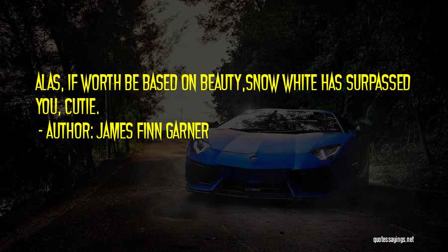 James Finn Garner Quotes: Alas, If Worth Be Based On Beauty,snow White Has Surpassed You, Cutie.