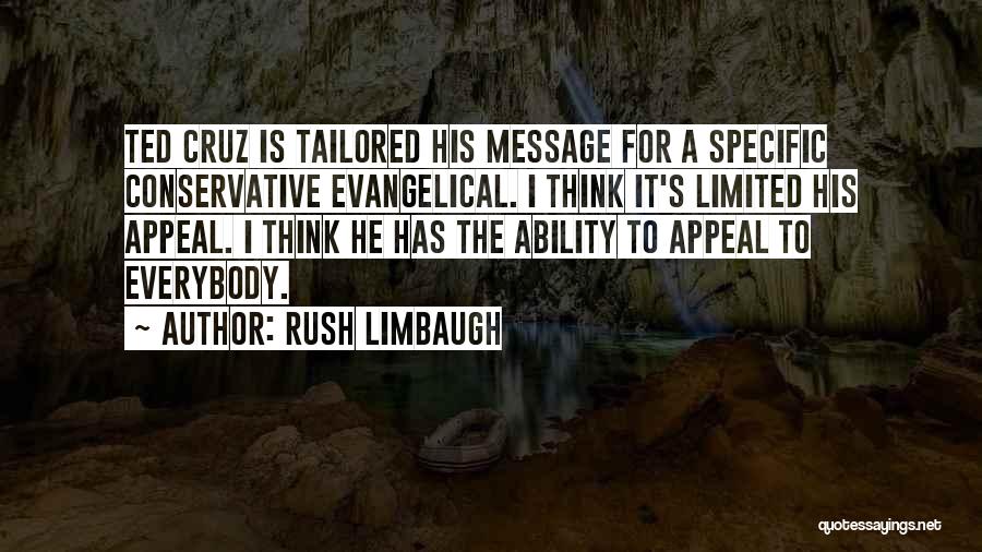 Rush Limbaugh Quotes: Ted Cruz Is Tailored His Message For A Specific Conservative Evangelical. I Think It's Limited His Appeal. I Think He