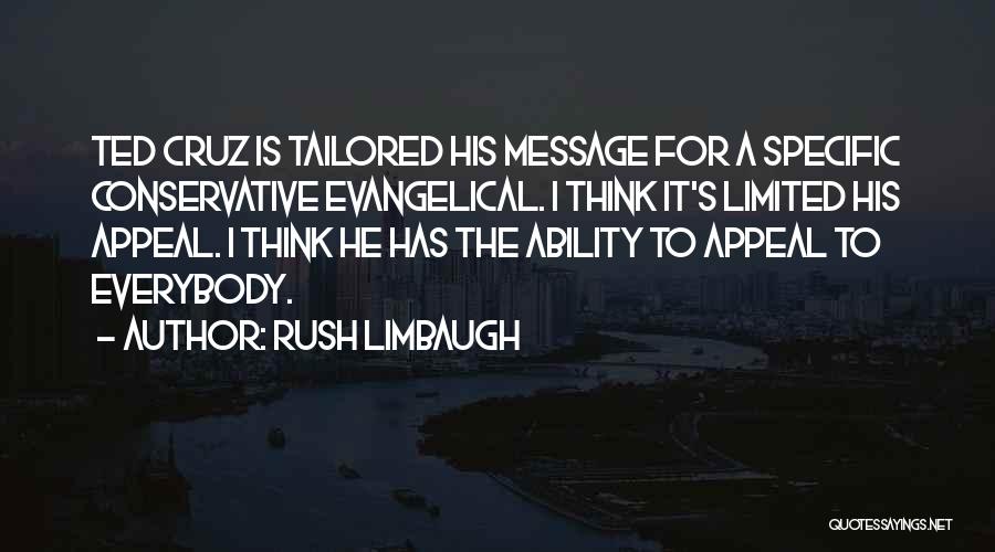 Rush Limbaugh Quotes: Ted Cruz Is Tailored His Message For A Specific Conservative Evangelical. I Think It's Limited His Appeal. I Think He
