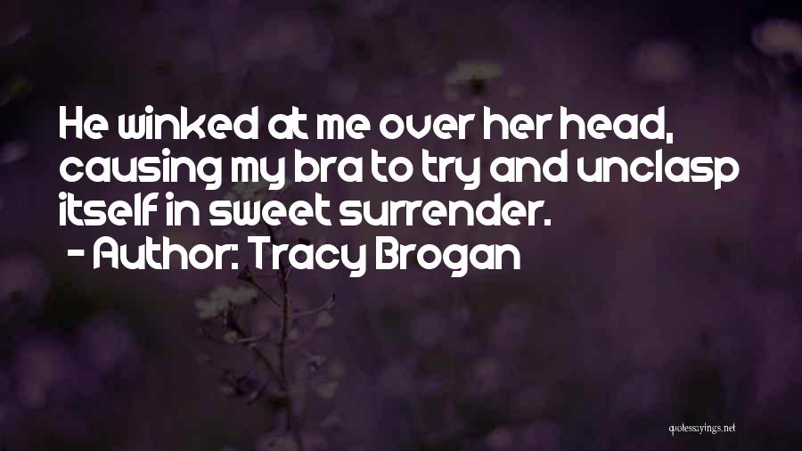 Tracy Brogan Quotes: He Winked At Me Over Her Head, Causing My Bra To Try And Unclasp Itself In Sweet Surrender.