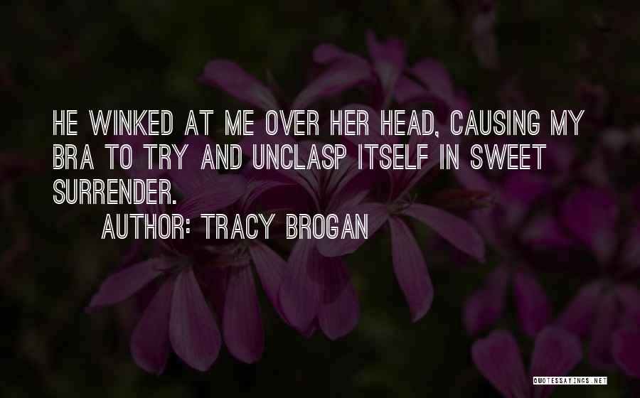 Tracy Brogan Quotes: He Winked At Me Over Her Head, Causing My Bra To Try And Unclasp Itself In Sweet Surrender.