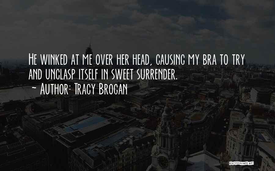 Tracy Brogan Quotes: He Winked At Me Over Her Head, Causing My Bra To Try And Unclasp Itself In Sweet Surrender.