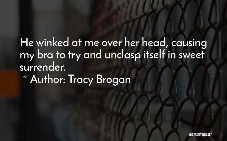 Tracy Brogan Quotes: He Winked At Me Over Her Head, Causing My Bra To Try And Unclasp Itself In Sweet Surrender.
