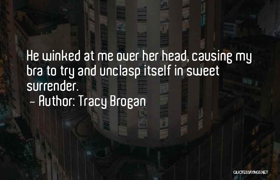 Tracy Brogan Quotes: He Winked At Me Over Her Head, Causing My Bra To Try And Unclasp Itself In Sweet Surrender.