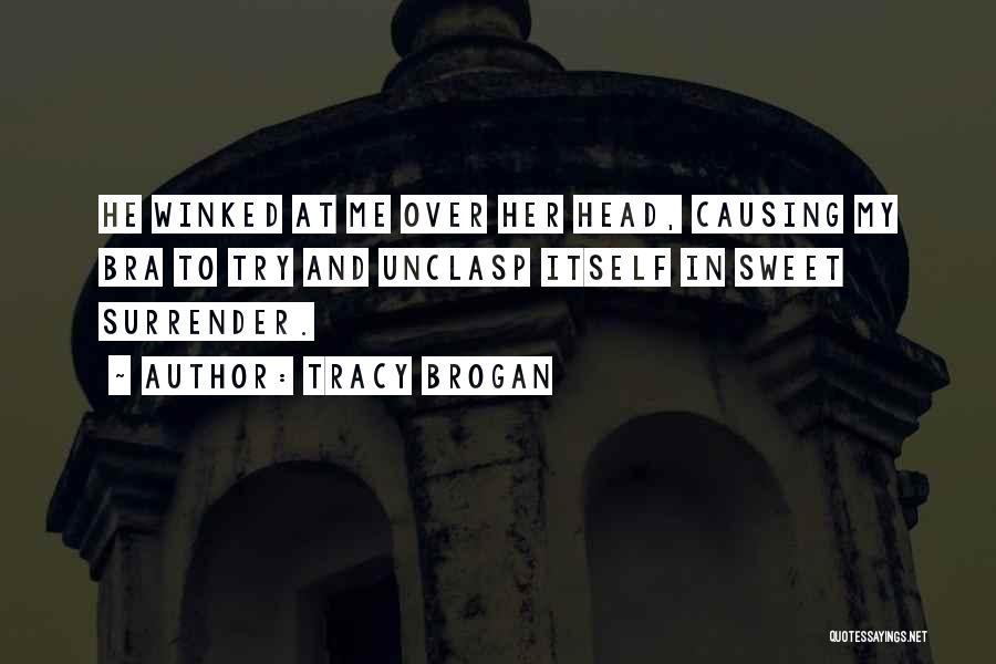 Tracy Brogan Quotes: He Winked At Me Over Her Head, Causing My Bra To Try And Unclasp Itself In Sweet Surrender.